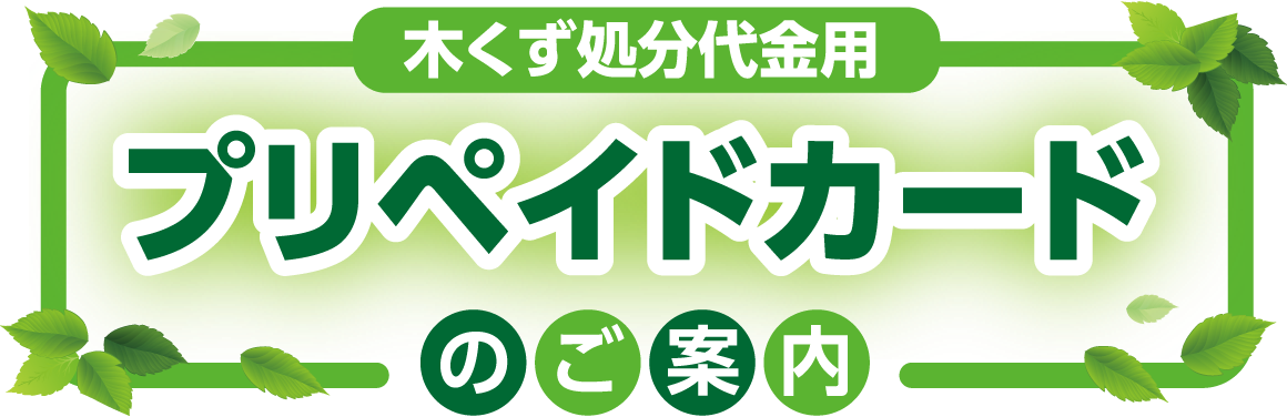 木くず処分代金用 プリペイドカードのご案内